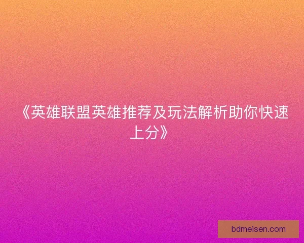 《英雄联盟英雄推荐及玩法解析助你快速上分》
