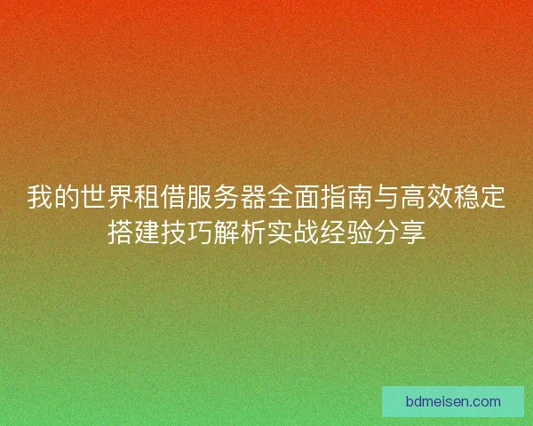 我的世界租借服务器全面指南与高效稳定搭建技巧解析实战经验分享