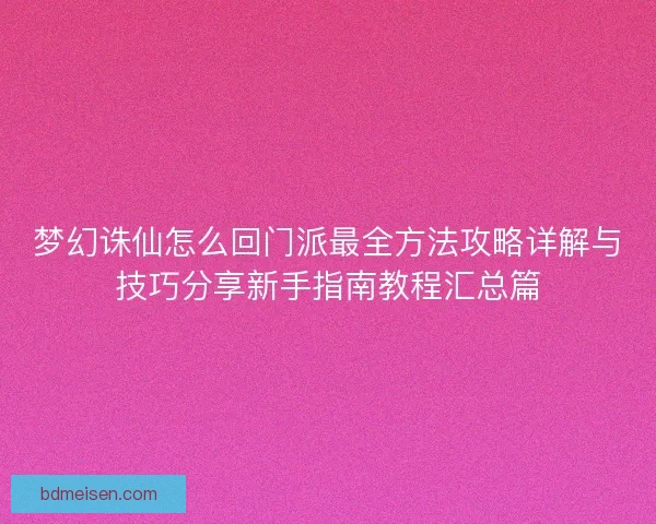 梦幻诛仙怎么回门派最全方法攻略详解与技巧分享新手指南教程汇总篇