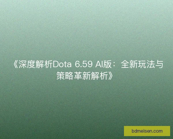 《深度解析Dota 6.59 AI版：全新玩法与策略革新解析》